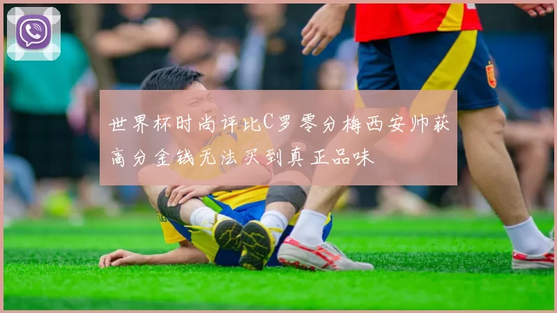 世界杯时尚评比C罗零分梅西安帅获高分金钱无法买到真正品味