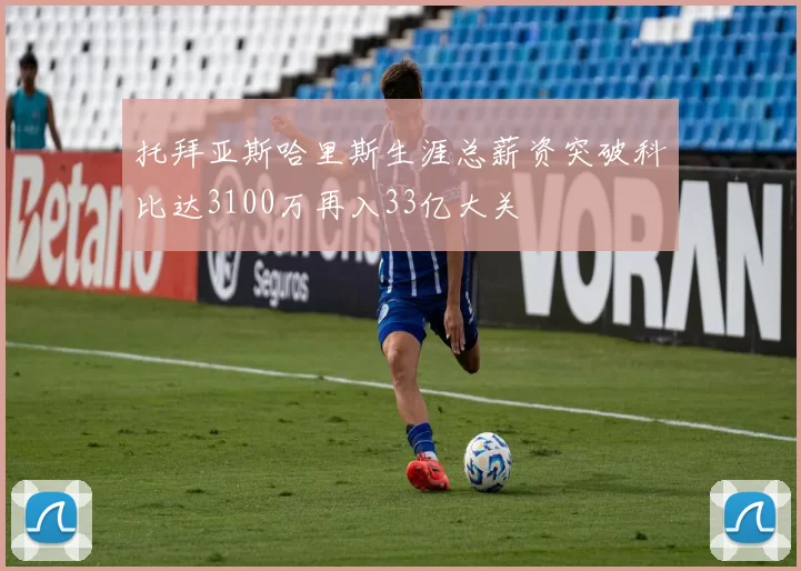 托拜亚斯哈里斯生涯总薪资突破科比达3100万再入33亿大关